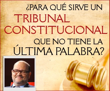 ¿PARA QUÉ SIRVE UN TRIBUNAL CONSTITUCIONAL QUE NO TIENE LA ÚLTIMA PALABRA?