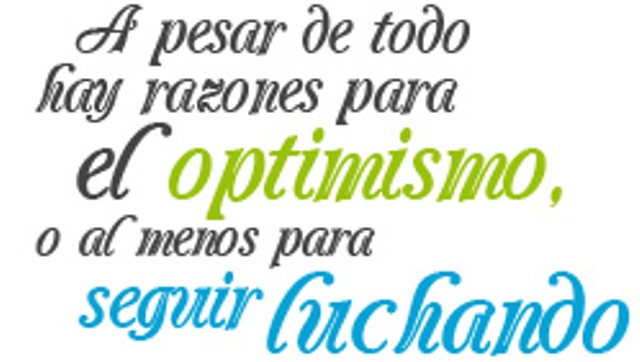 A PESAR DE TODO HAY RAZONES PARA EL OPTIMISMO, O AL MENOS PARA SEGUIR LUCHANDO