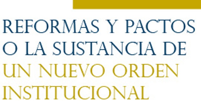 REFORMAS Y PACTOS O LA SUSTANCIA DE UN NUEVO ORDEN INSTITUCIONAL